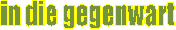 in die gegenwart